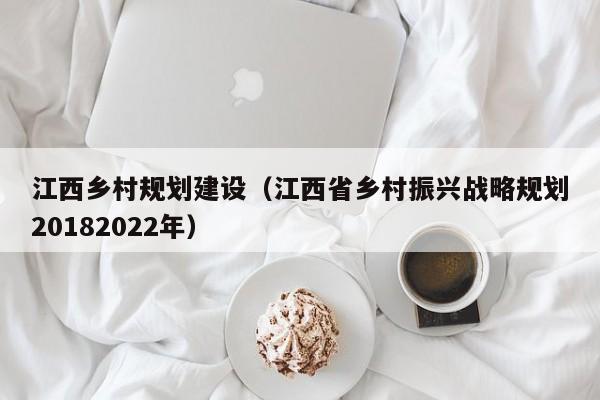 江西乡村规划建设（江西省乡村振兴战略规划20182022年）