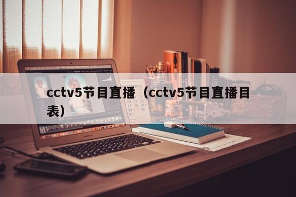 cctv5节目直播（cctv5节目直播目表）